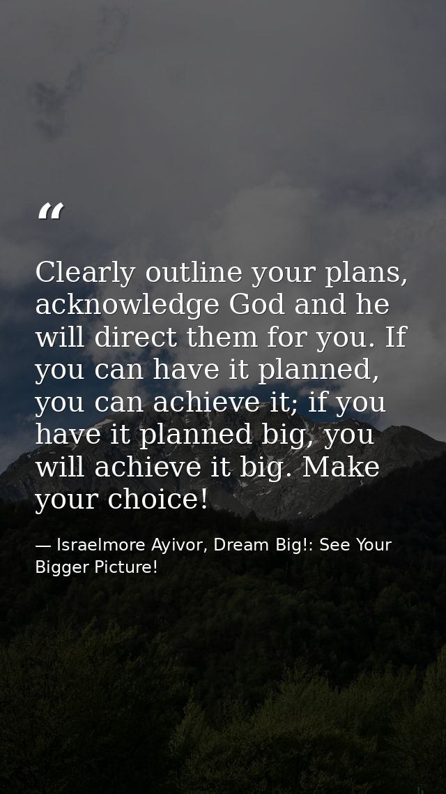 Clearly outline your plans, acknowledge God and he will direct them for you. If you can have it planned, you can achieve — Israelmore Ayivor, Dream Big!: See Your Bigger Picture!
