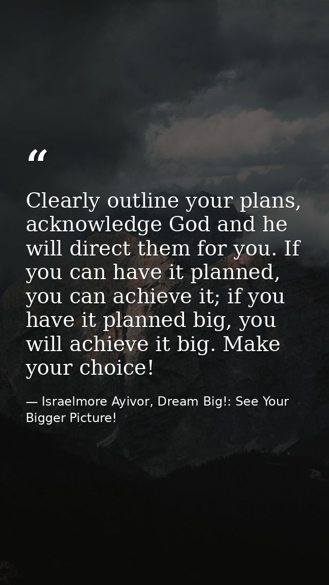 Clearly outline your plans, acknowledge God and he will direct them for you. If you can have it planned, you can achieve — Israelmore Ayivor, Dream Big!: See Your Bigger Picture!
