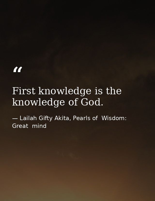 First knowledge is the knowledge of God. — Lailah Gifty Akita, Pearls of  Wisdom: Great  mind