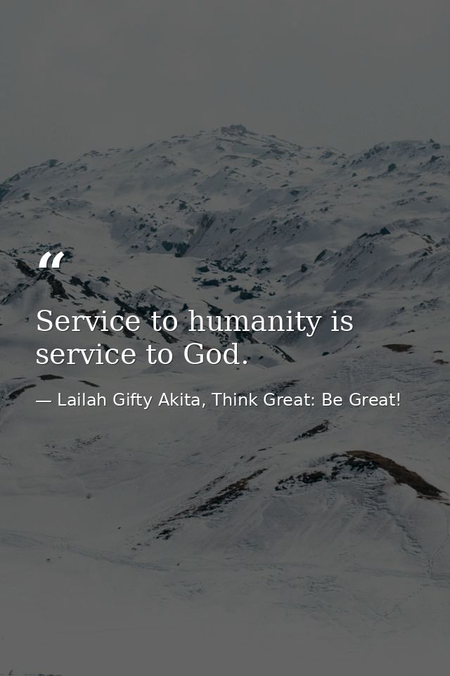 Service to humanity is service to God. — Lailah Gifty Akita, Think Great: Be Great!