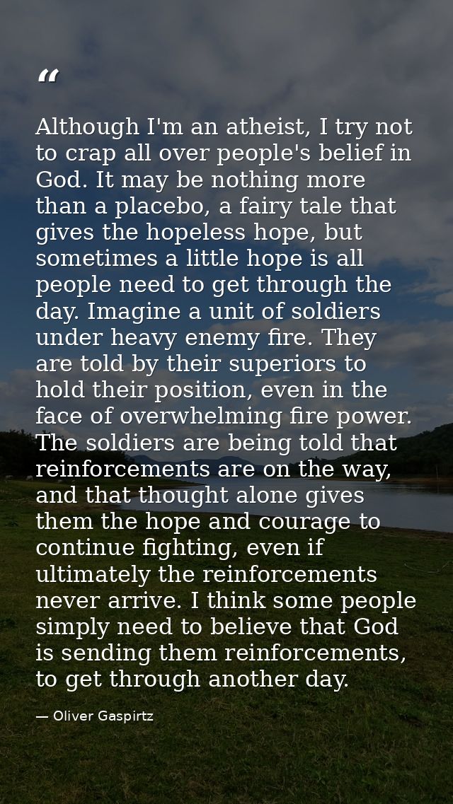 Although I'm an atheist, I try not to crap all over people's belief in God. It may be nothing more than a placebo, a fai — Oliver Gaspirtz