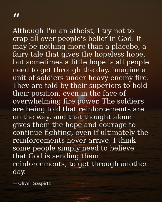 Although I'm an atheist, I try not to crap all over people's belief in God. It may be nothing more than a placebo, a fai — Oliver Gaspirtz