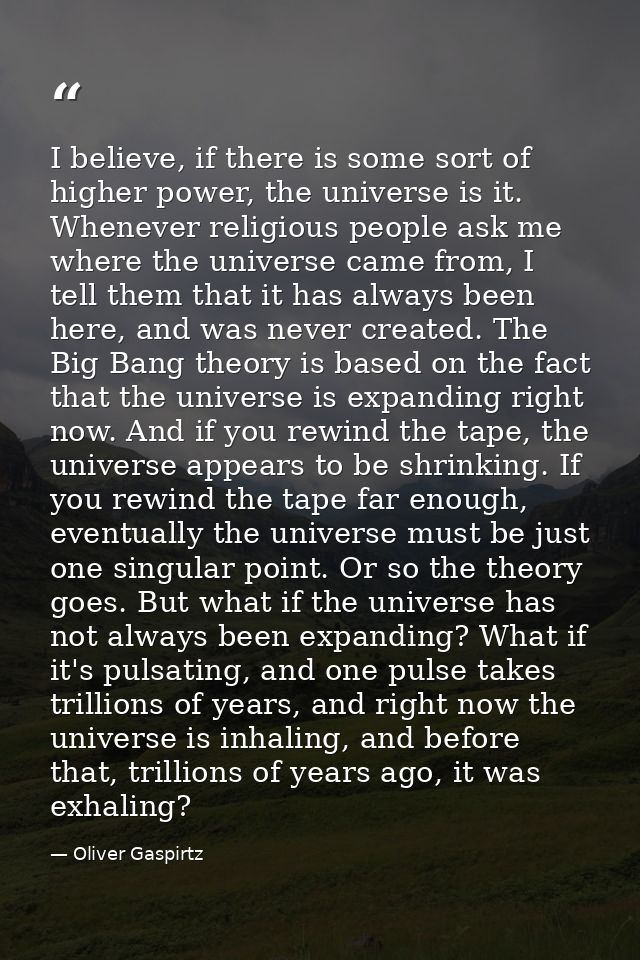 I believe, if there is some sort of higher power, the universe is it. Whenever religious people ask me where the univers — Oliver Gaspirtz