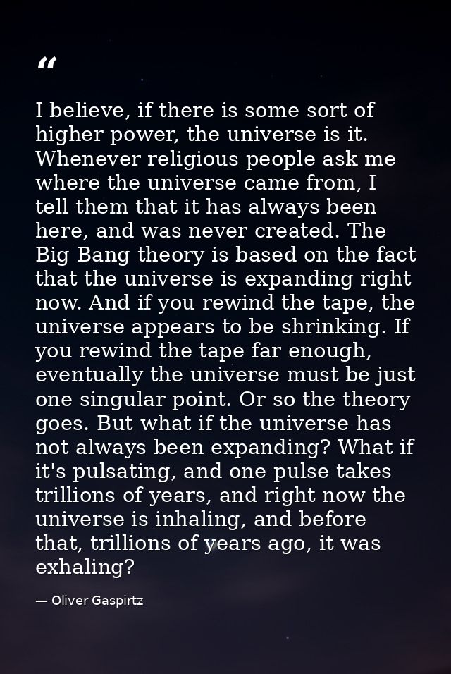 I believe, if there is some sort of higher power, the universe is it. Whenever religious people ask me where the univers — Oliver Gaspirtz