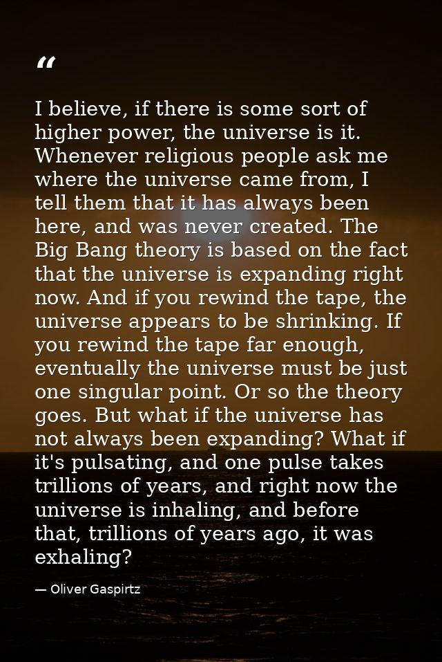 I believe, if there is some sort of higher power, the universe is it. Whenever religious people ask me where the univers — Oliver Gaspirtz