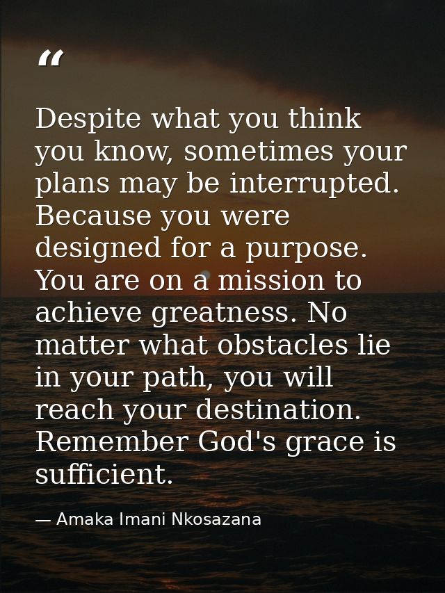 Despite what you think you know, sometimes your plans may be interrupted. Because you were designed for a purpose. You a — Amaka Imani Nkosazana