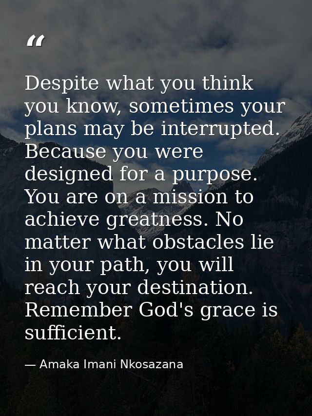 Despite what you think you know, sometimes your plans may be interrupted. Because you were designed for a purpose. You a — Amaka Imani Nkosazana