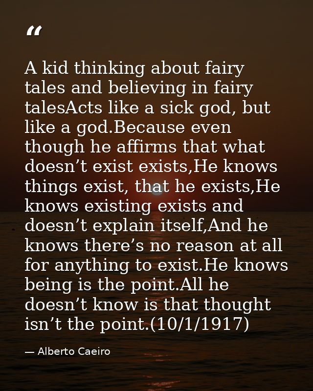 A kid thinking about fairy tales and believing in fairy talesActs like a sick god, but like a god.Because even though he — Alberto Caeiro