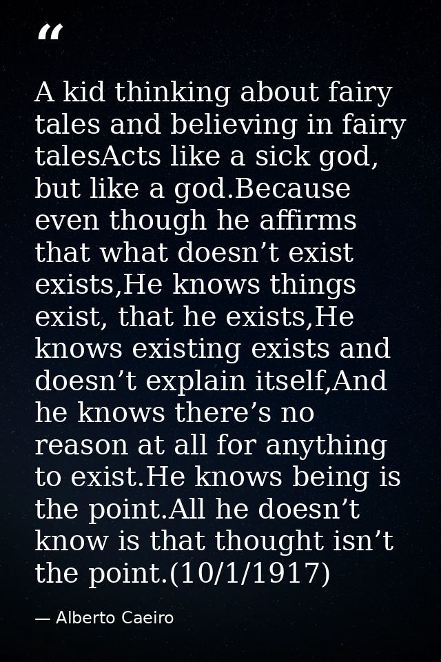 A kid thinking about fairy tales and believing in fairy talesActs like a sick god, but like a god.Because even though he — Alberto Caeiro