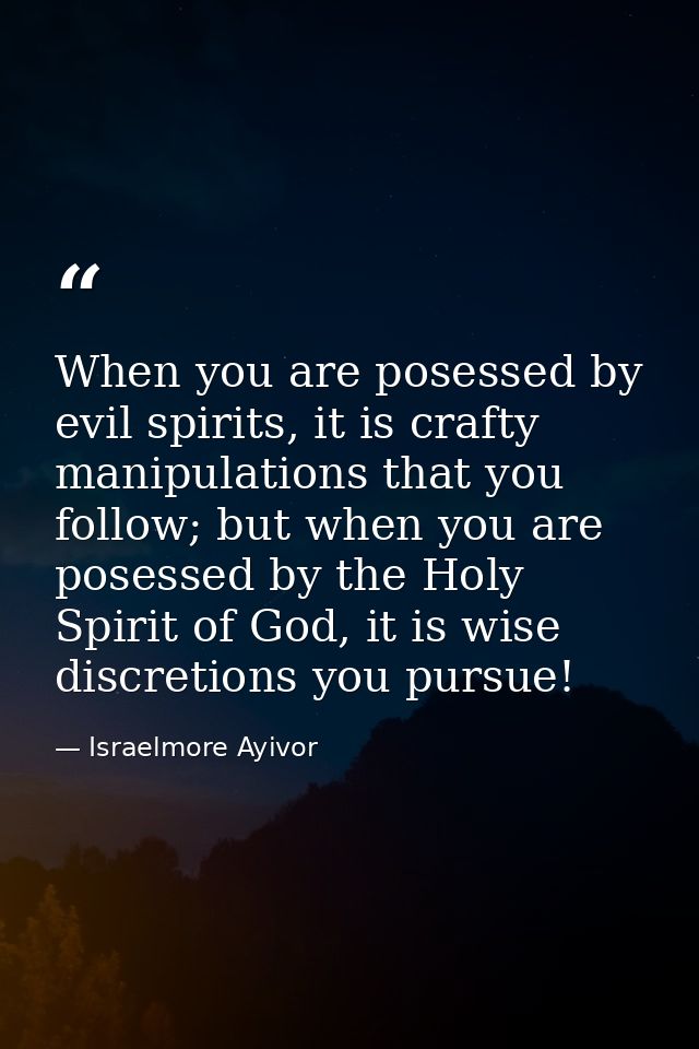 When you are posessed by evil spirits, it is crafty manipulations that you follow; but when you are posessed by the Holy — Israelmore Ayivor