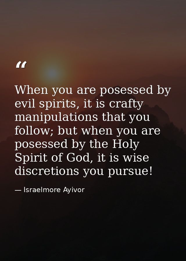 When you are posessed by evil spirits, it is crafty manipulations that you follow; but when you are posessed by the Holy — Israelmore Ayivor
