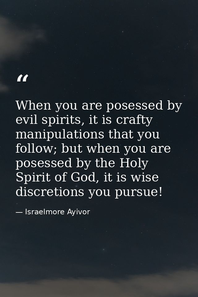 When you are posessed by evil spirits, it is crafty manipulations that you follow; but when you are posessed by the Holy — Israelmore Ayivor