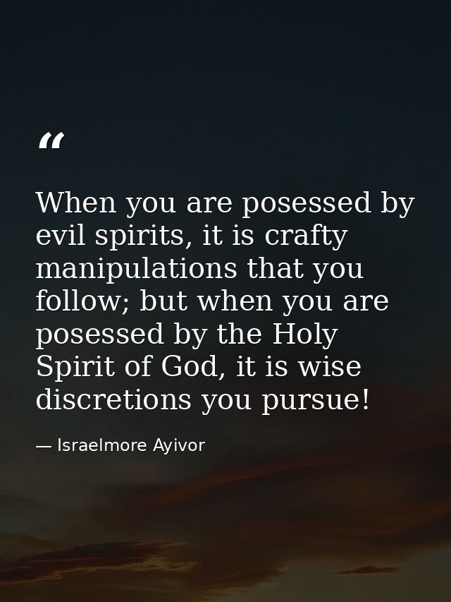When you are posessed by evil spirits, it is crafty manipulations that you follow; but when you are posessed by the Holy — Israelmore Ayivor