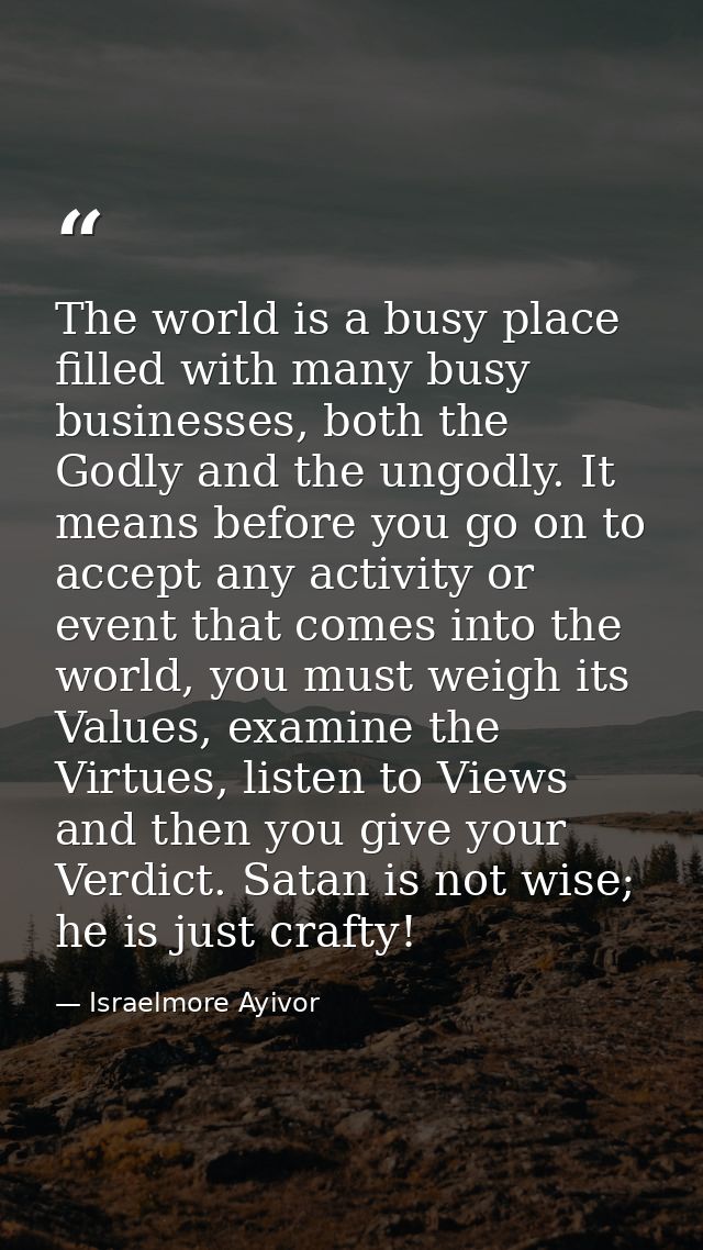 The world is a busy place filled with many busy businesses, both the Godly and the ungodly. It means before you go on to — Israelmore Ayivor