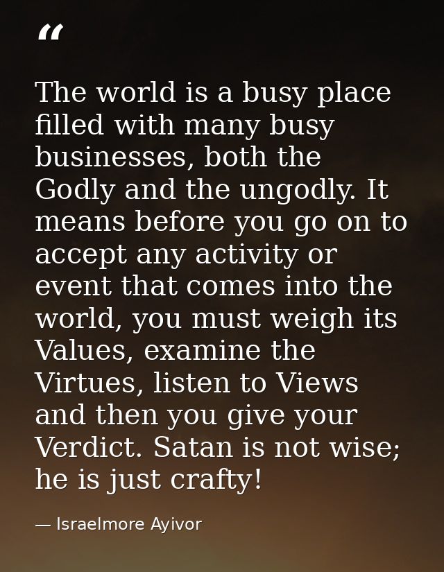 The world is a busy place filled with many busy businesses, both the Godly and the ungodly. It means before you go on to — Israelmore Ayivor