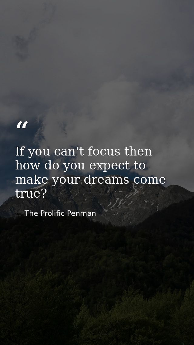If you can't focus then how do you expect to make your dreams come true? — The Prolific Penman