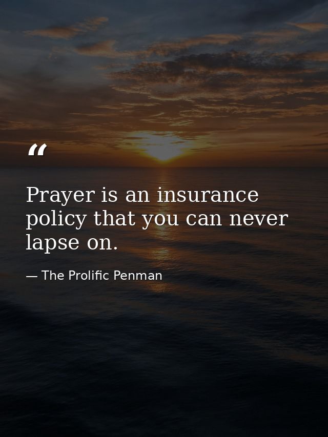 Prayer is an insurance policy that you can never lapse on. — The Prolific Penman