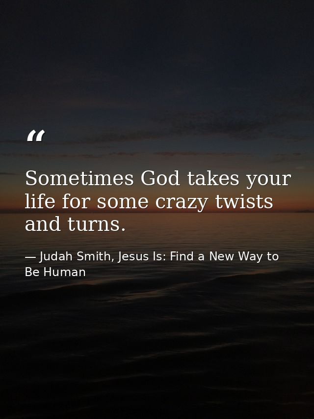Sometimes God takes your life for some crazy twists and turns. — Judah Smith, Jesus Is: Find a New Way to Be Human