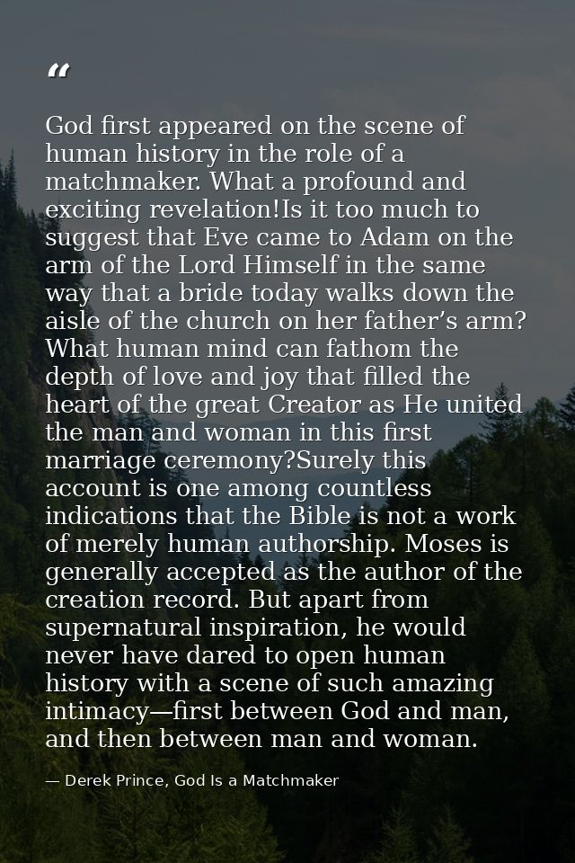 God first appeared on the scene of human history in the role of a matchmaker. What a profound and exciting revelation!Is — Derek Prince, God Is a Matchmaker