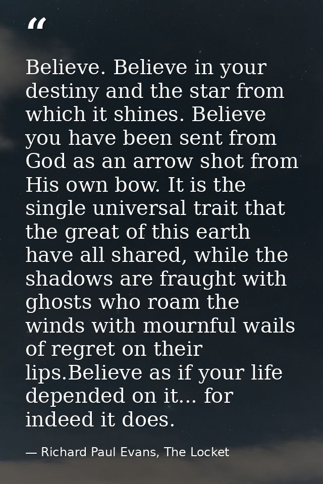 Believe. Believe in your destiny and the star from which it shines. Believe you have been sent from God as an arrow shot — Richard Paul Evans, The Locket