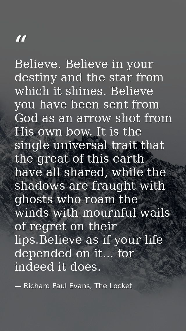 Believe. Believe in your destiny and the star from which it shines. Believe you have been sent from God as an arrow shot — Richard Paul Evans, The Locket