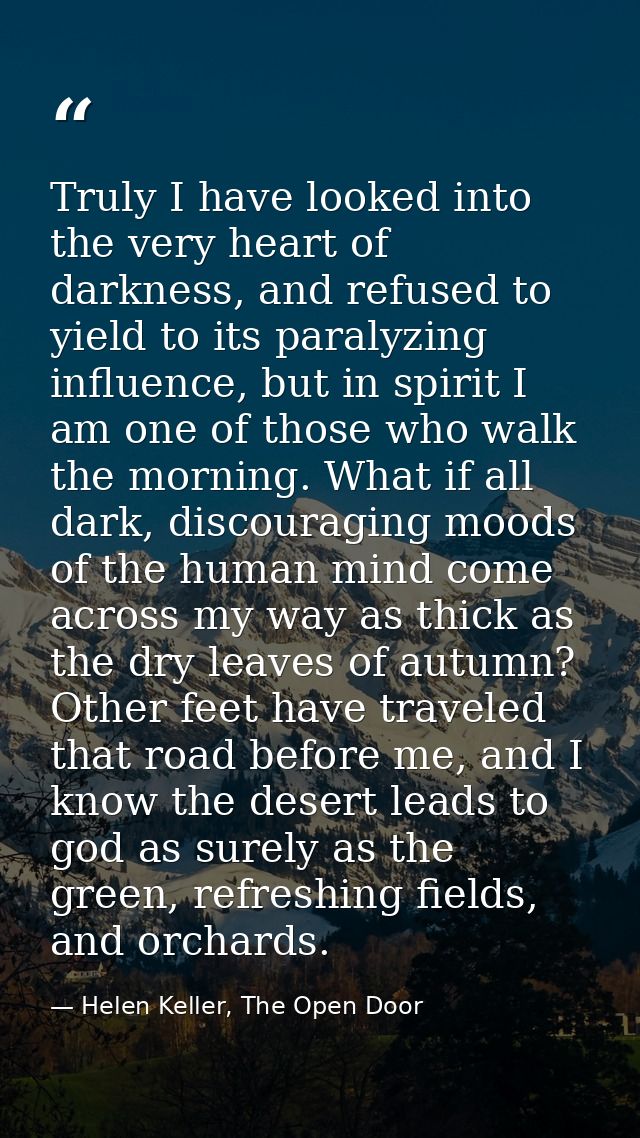 Truly I have looked into the very heart of darkness, and refused to yield to its paralyzing influence, but in spirit I a — Helen Keller, The Open Door