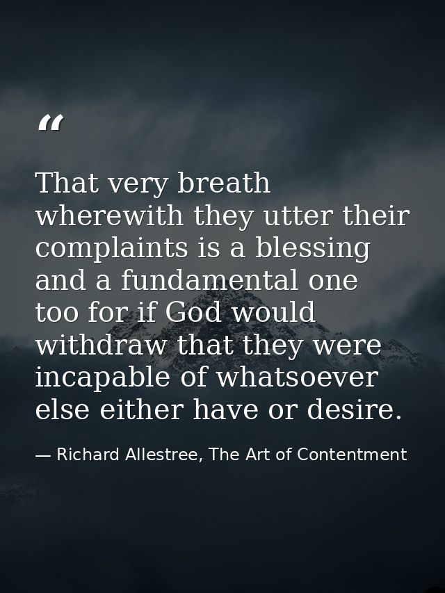 That very breath wherewith they utter their complaints is a blessing and a fundamental one too for if God would withdraw — Richard Allestree, The Art of Contentment