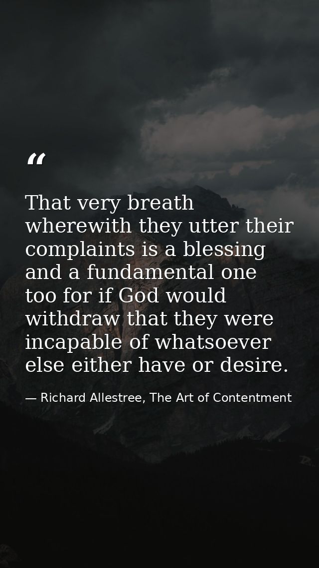 That very breath wherewith they utter their complaints is a blessing and a fundamental one too for if God would withdraw — Richard Allestree, The Art of Contentment