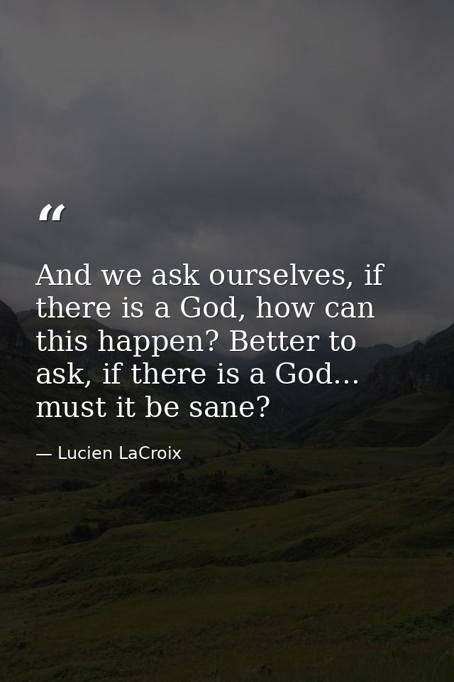 And we ask ourselves, if there is a God, how can this happen? Better to ask, if there is a God... must it be sane? — Lucien LaCroix