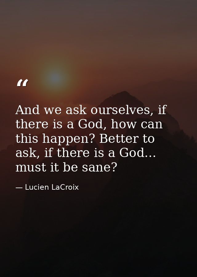 And we ask ourselves, if there is a God, how can this happen? Better to ask, if there is a God... must it be sane? — Lucien LaCroix