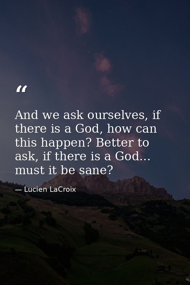 And we ask ourselves, if there is a God, how can this happen? Better to ask, if there is a God... must it be sane? — Lucien LaCroix