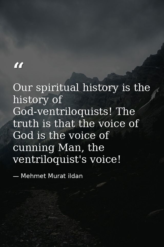 Our spiritual history is the history of God-ventriloquists! The truth is that the voice of God is the voice of cunning M — Mehmet Murat ildan