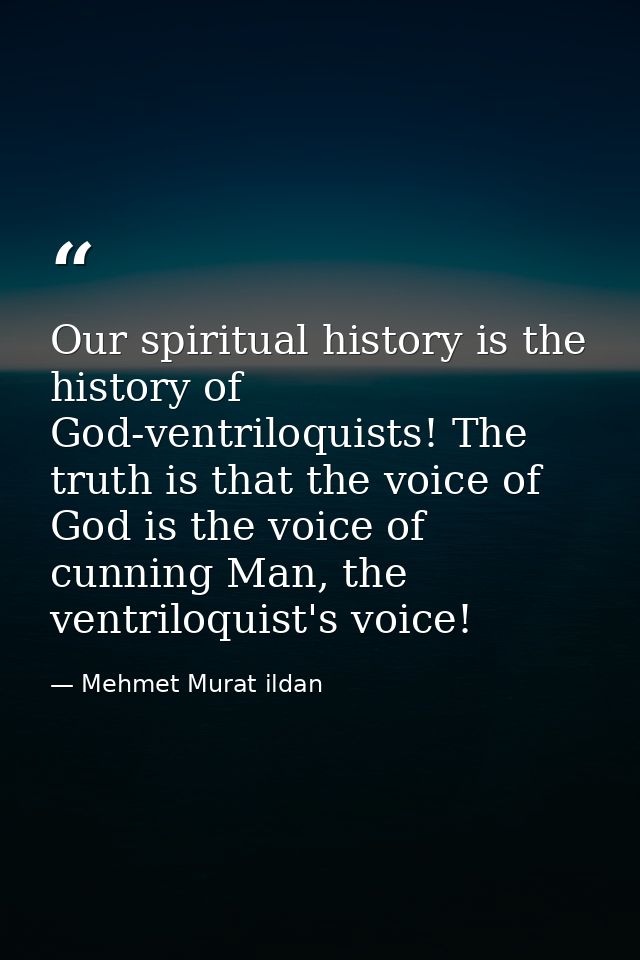Our spiritual history is the history of God-ventriloquists! The truth is that the voice of God is the voice of cunning M — Mehmet Murat ildan