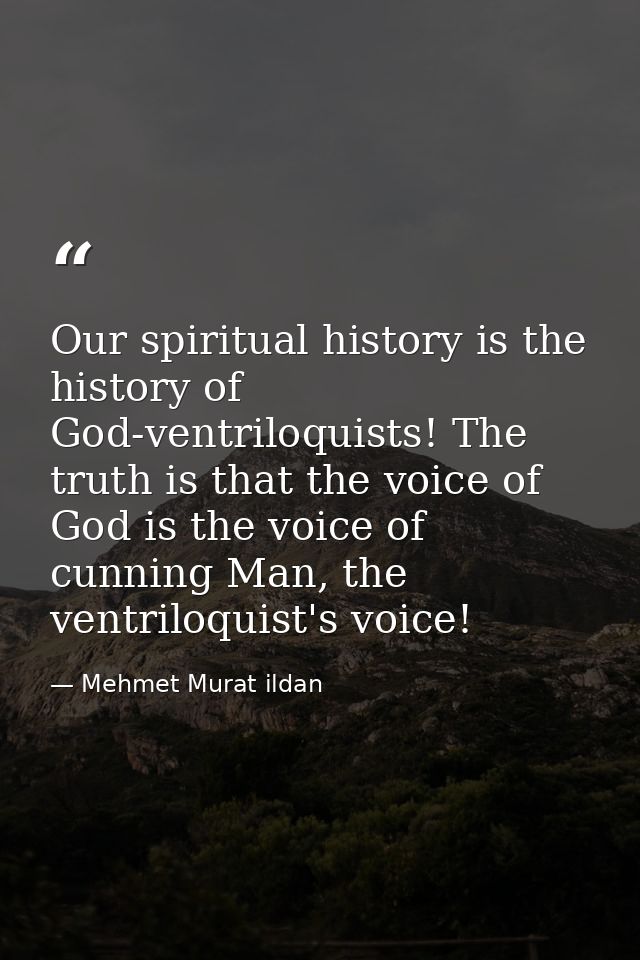 Our spiritual history is the history of God-ventriloquists! The truth is that the voice of God is the voice of cunning M — Mehmet Murat ildan