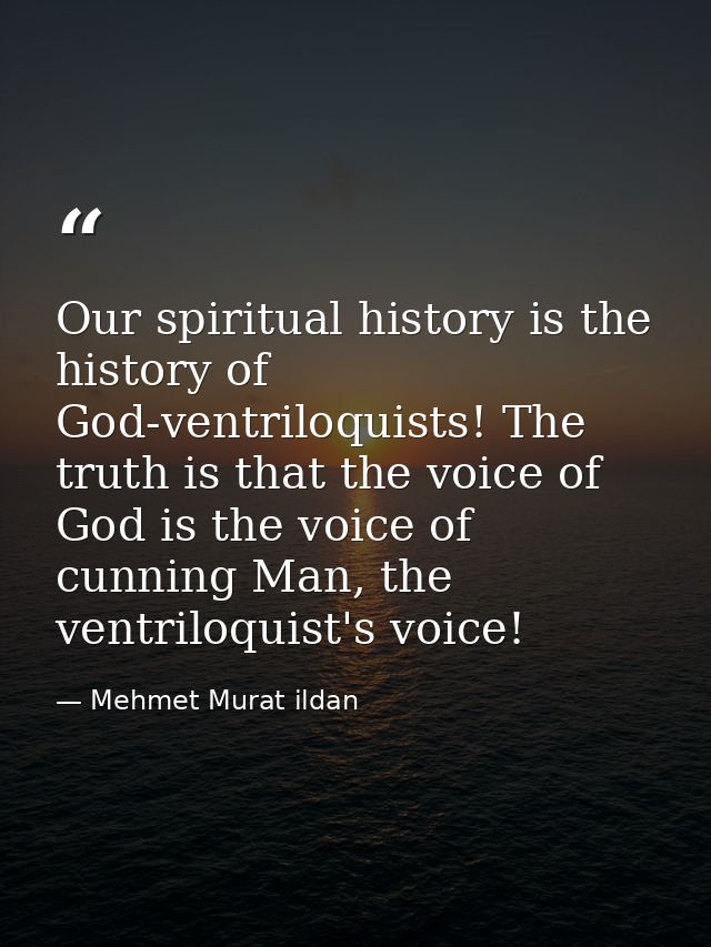 Our spiritual history is the history of God-ventriloquists! The truth is that the voice of God is the voice of cunning M — Mehmet Murat ildan