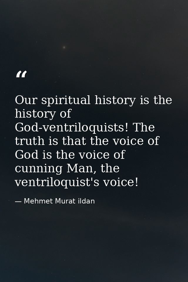 Our spiritual history is the history of God-ventriloquists! The truth is that the voice of God is the voice of cunning M — Mehmet Murat ildan