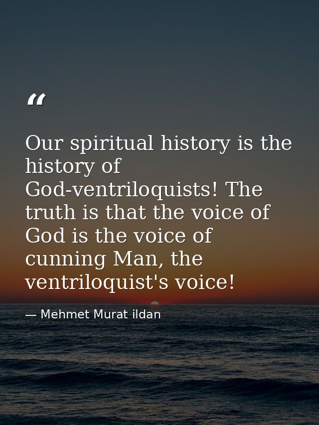 Our spiritual history is the history of God-ventriloquists! The truth is that the voice of God is the voice of cunning M — Mehmet Murat ildan