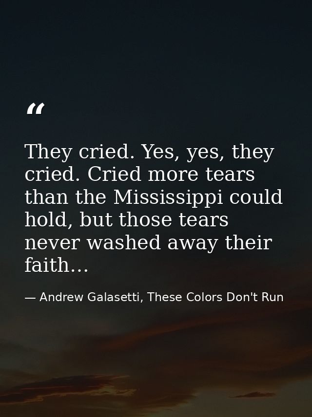 They cried. Yes, yes, they cried. Cried more tears than the Mississippi could hold, but those tears never washed away th — Andrew Galasetti, These Colors Don't Run
