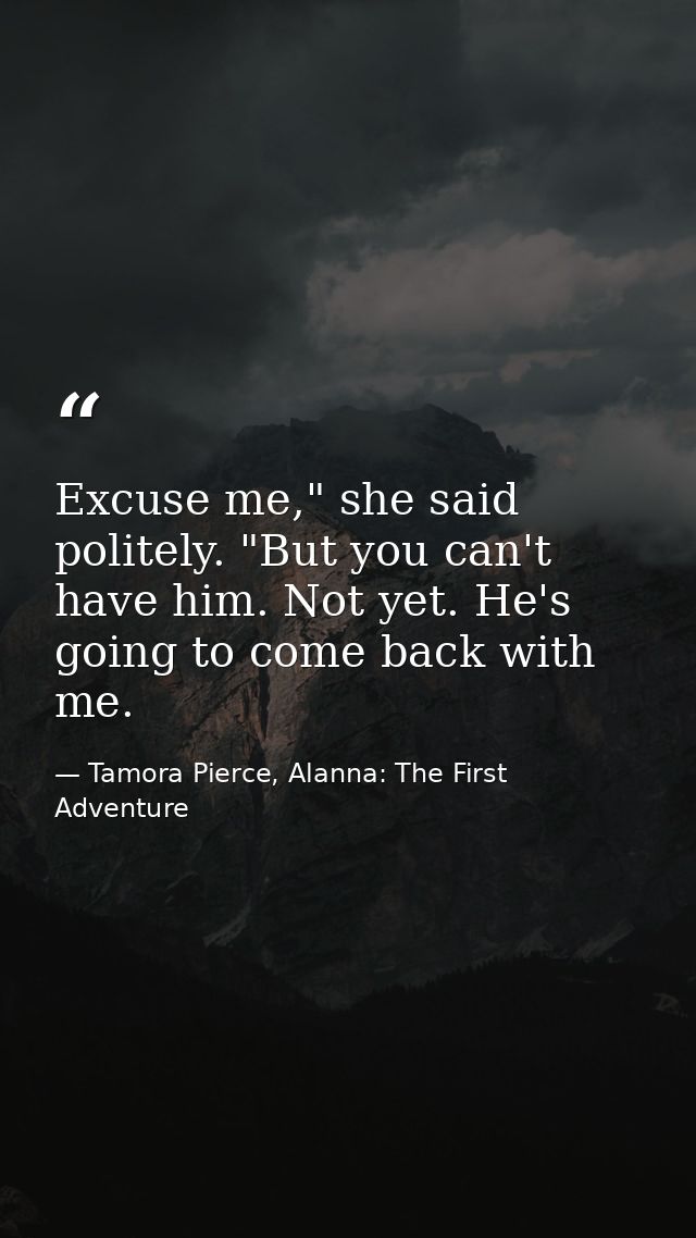 Excuse me," she said politely. "But you can't have him. Not yet. He's going to come back with me. — Tamora Pierce, Alanna: The First Adventure