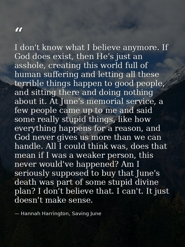 I don't know what I believe anymore. If God does exist, then He's just an asshole, creating this world full of human suf — Hannah Harrington, Saving June