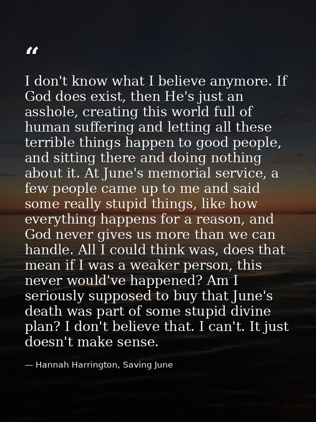 I don't know what I believe anymore. If God does exist, then He's just an asshole, creating this world full of human suf — Hannah Harrington, Saving June
