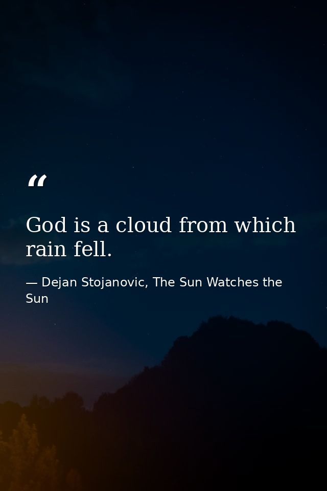 God is a cloud from which rain fell. — Dejan Stojanovic, The Sun Watches the Sun