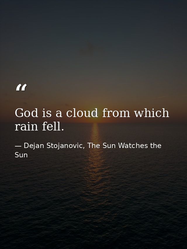 God is a cloud from which rain fell. — Dejan Stojanovic, The Sun Watches the Sun