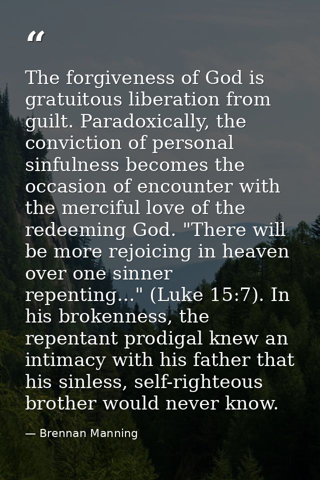 The forgiveness of God is gratuitous liberation from guilt. Paradoxically, the conviction of personal sinfulness becomes — Brennan Manning