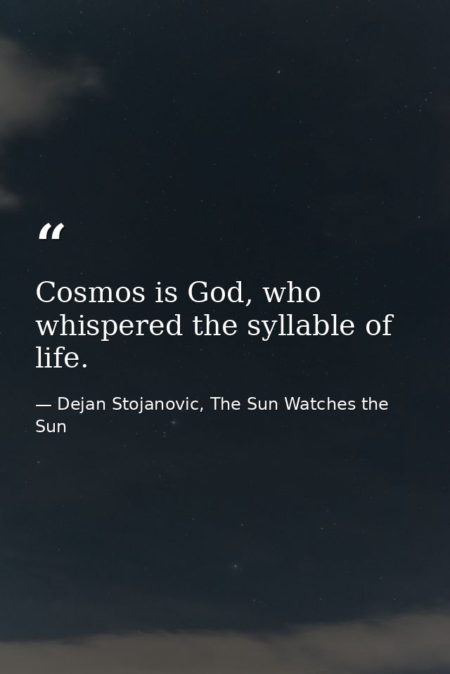 Cosmos is God, who whispered the syllable of life. — Dejan Stojanovic, The Sun Watches the Sun
