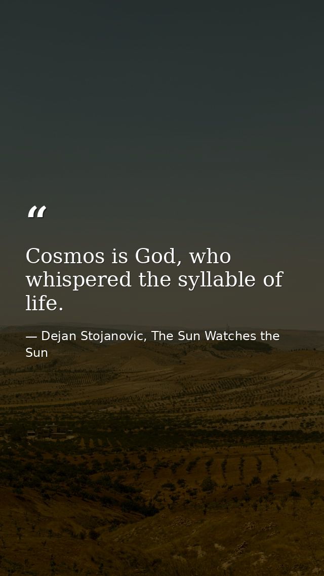 Cosmos is God, who whispered the syllable of life. — Dejan Stojanovic, The Sun Watches the Sun