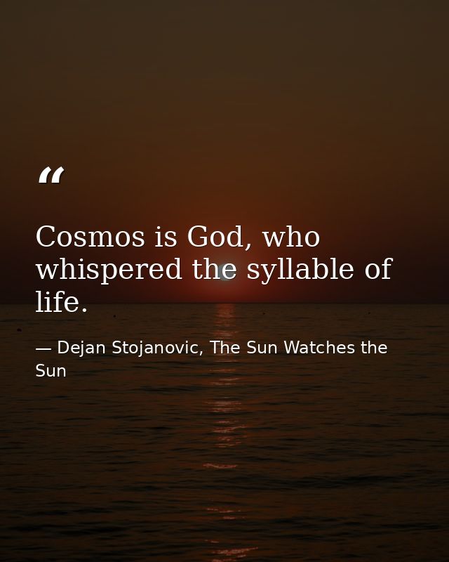 Cosmos is God, who whispered the syllable of life. — Dejan Stojanovic, The Sun Watches the Sun