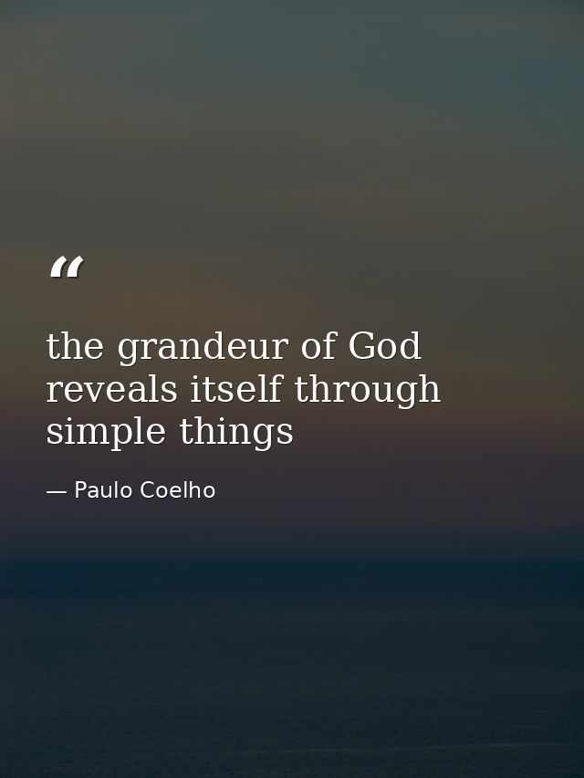 the grandeur of God reveals itself through simple things — Paulo Coelho
