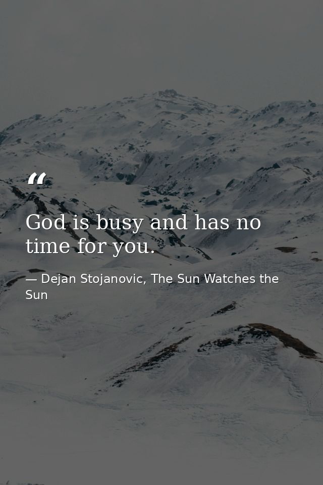 God is busy and has no time for you. — Dejan Stojanovic, The Sun Watches the Sun