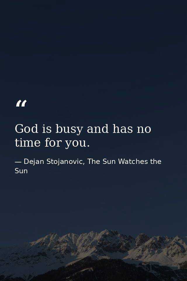 God is busy and has no time for you. — Dejan Stojanovic, The Sun Watches the Sun